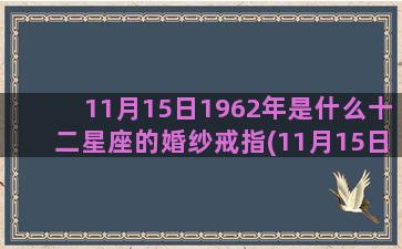 11月15日1962年是什么十二星座的婚纱戒指(11月15日19时10分 茂名动车)